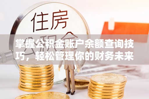 中埔掌握公积金账户余额查询技巧，轻松管理你的财务未来