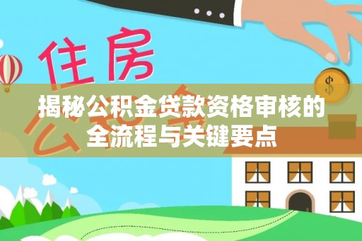 中埔揭秘公积金贷款资格审核的全流程与关键要点
