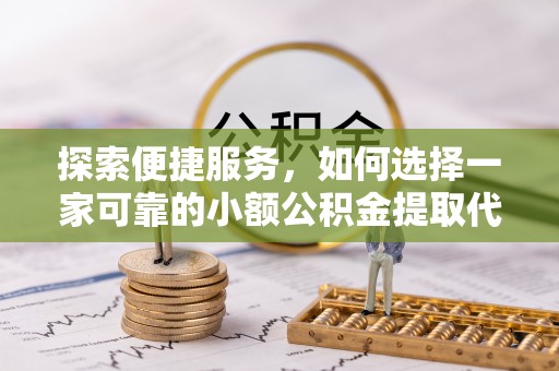 中埔探索便捷服务，如何选择一家可靠的小额公积金提取代办公司