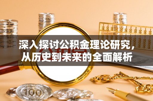中埔深入探讨公积金理论研究，从历史到未来的全面解析