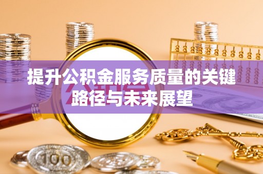 中埔提升公积金服务质量的关键路径与未来展望