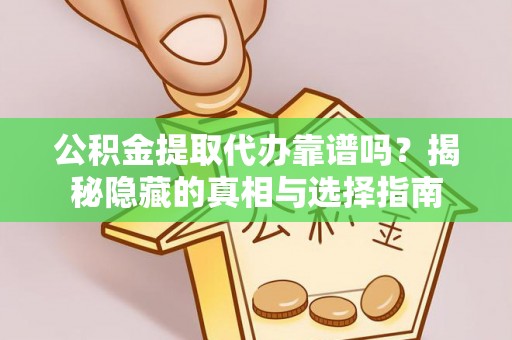 中埔公积金提取代办靠谱吗？揭秘隐藏的真相与选择指南