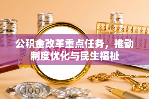 中埔公积金改革重点任务，推动制度优化与民生福祉
