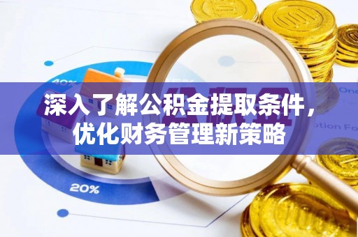 中埔深入了解公积金提取条件，优化财务管理新策略