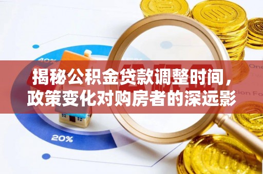 中埔揭秘公积金贷款调整时间，政策变化对购房者的深远影响