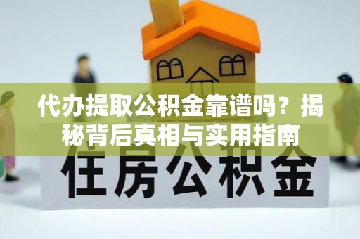 中埔代办提取公积金靠谱吗？揭秘背后真相与实用指南