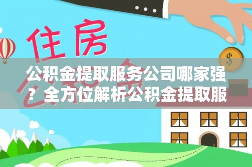 中埔公积金提取服务公司哪家强？全方位解析公积金提取服务公司的那些事儿