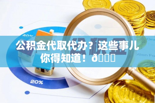 中埔公积金代取代办？这些事儿你得知道！😎