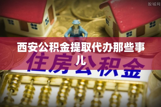 中埔西安公积金提取代办那些事儿