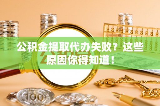 中埔公积金提取代办失败？这些原因你得知道！