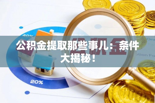 中埔公积金提取那些事儿：条件大揭秘！