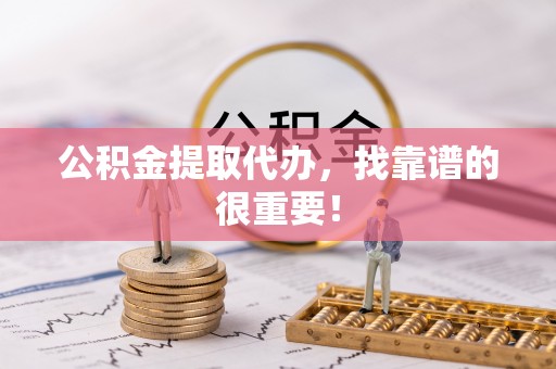 中埔公积金提取代办，找靠谱的很重要！
