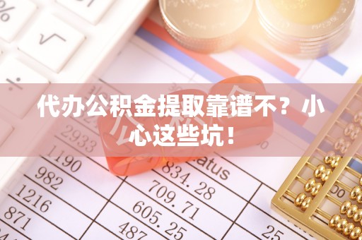 中埔代办公积金提取靠谱不？小心这些坑！