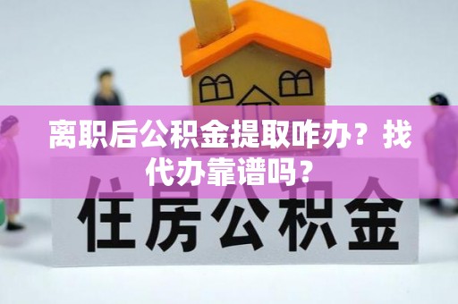 中埔离职后公积金提取咋办？找代办靠谱吗？