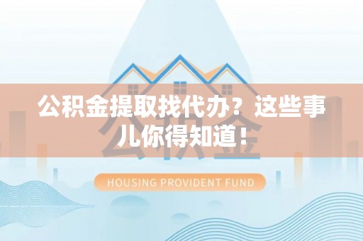 中埔公积金提取找代办？这些事儿你得知道！