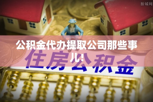 中埔公积金代办提取公司那些事儿！