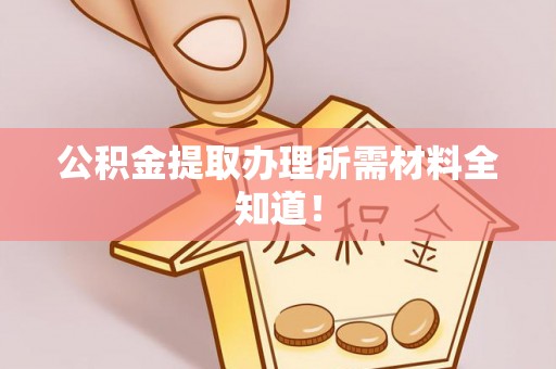 中埔公积金提取办理所需材料全知道！