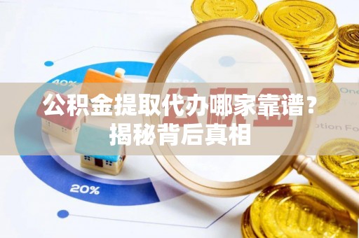 中埔公积金提取代办哪家靠谱？揭秘背后真相
