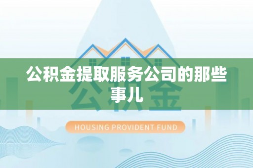 中埔公积金提取服务公司的那些事儿