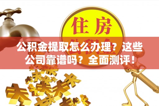 中埔公积金提取怎么办理？这些公司靠谱吗？全面测评！