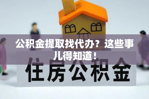 中埔公积金提取找代办？这些事儿得知道！
