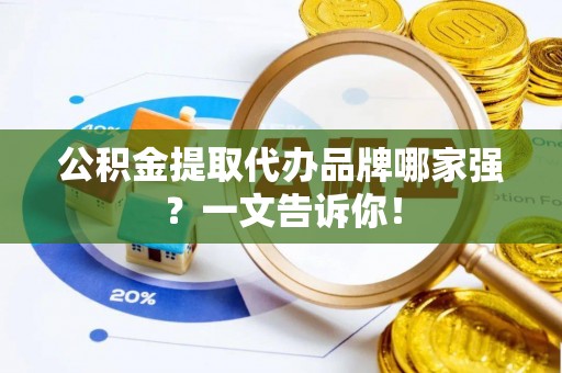 中埔公积金提取代办品牌哪家强？一文告诉你！