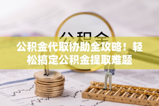 中埔公积金代取协助全攻略！轻松搞定公积金提取难题