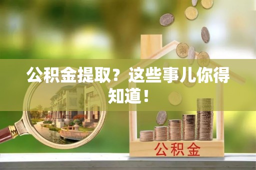 中埔公积金提取？这些事儿你得知道！
