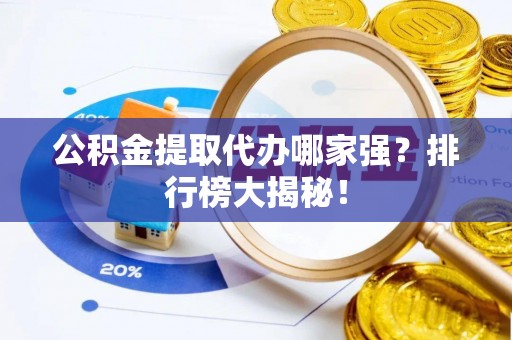 中埔公积金提取代办哪家强？排行榜大揭秘！