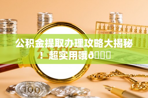 中埔公积金提取办理攻略大揭秘！超实用哦😉