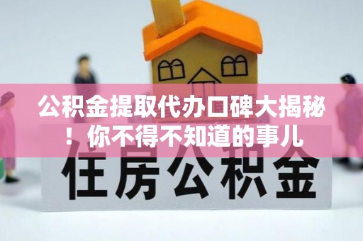 中埔公积金提取代办口碑大揭秘！你不得不知道的事儿