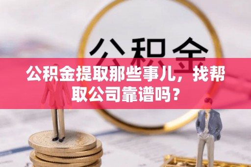 中埔公积金提取那些事儿，找帮取公司靠谱吗？