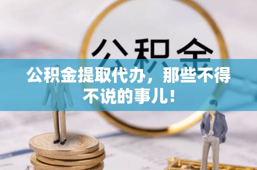 中埔公积金提取代办，那些不得不说的事儿！