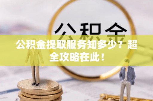 中埔公积金提取服务知多少？超全攻略在此！