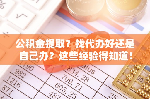 中埔公积金提取？找代办好还是自己办？这些经验得知道！
