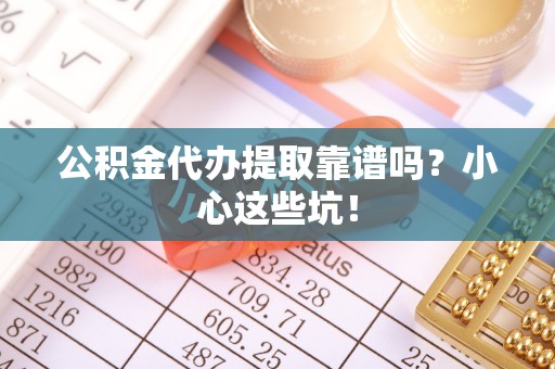 中埔公积金代办提取靠谱吗？小心这些坑！