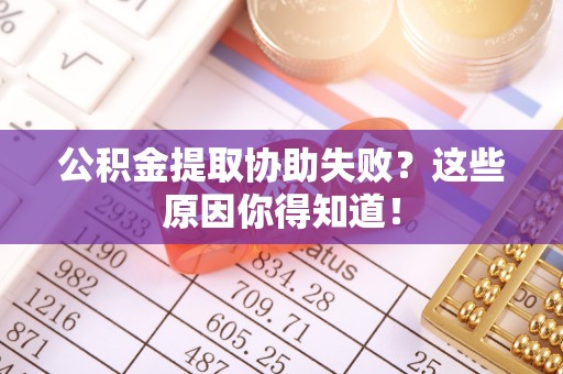 中埔公积金提取协助失败？这些原因你得知道！