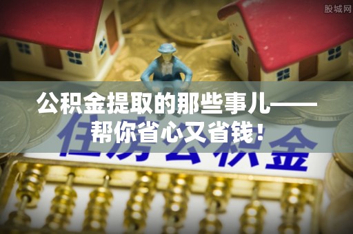 中埔公积金提取的那些事儿——帮你省心又省钱！