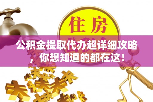 中埔公积金提取代办超详细攻略，你想知道的都在这！