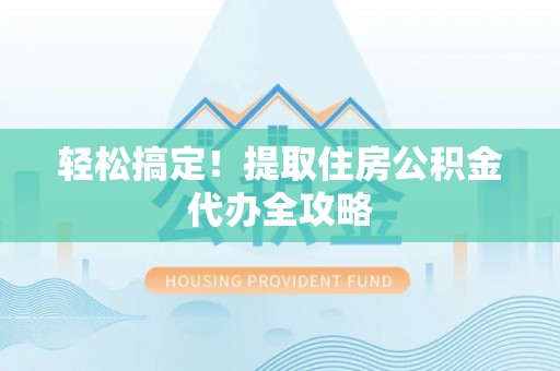 中埔轻松搞定！提取住房公积金代办全攻略