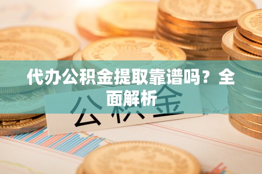 中埔代办公积金提取靠谱吗？全面解析