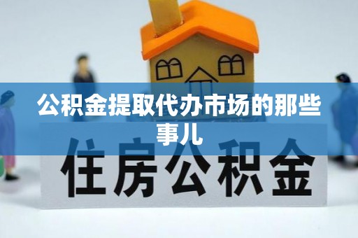 中埔公积金提取代办市场的那些事儿