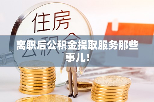 中埔离职后公积金提取服务那些事儿！