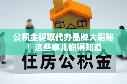 中埔公积金提取代办品牌大揭秘！这些事儿你得知道