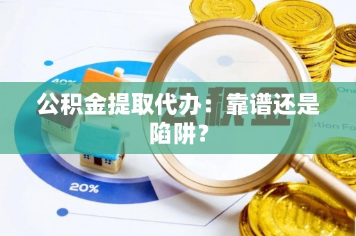 中埔公积金提取代办：靠谱还是陷阱？