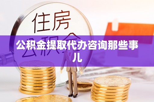 中埔公积金提取代办咨询那些事儿