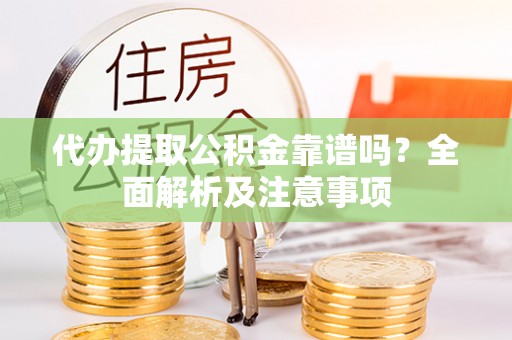 中埔代办提取公积金靠谱吗？全面解析及注意事项