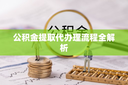 中埔公积金提取代办理流程全解析