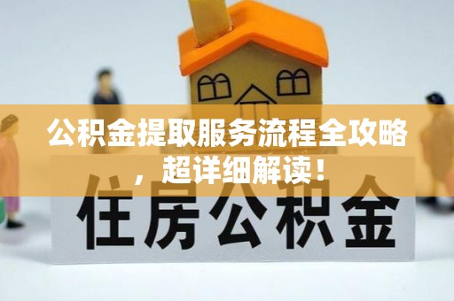 中埔公积金提取服务流程全攻略，超详细解读！