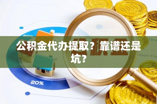 中埔公积金代办提取？靠谱还是坑？
